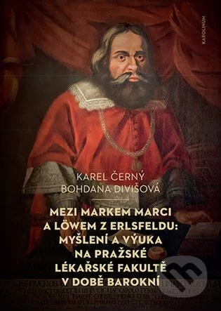 Mezi Markem Marci a Löwem z Erlsfeldu: myšlení a výuka na pražské lékařské fakultě v době barokní