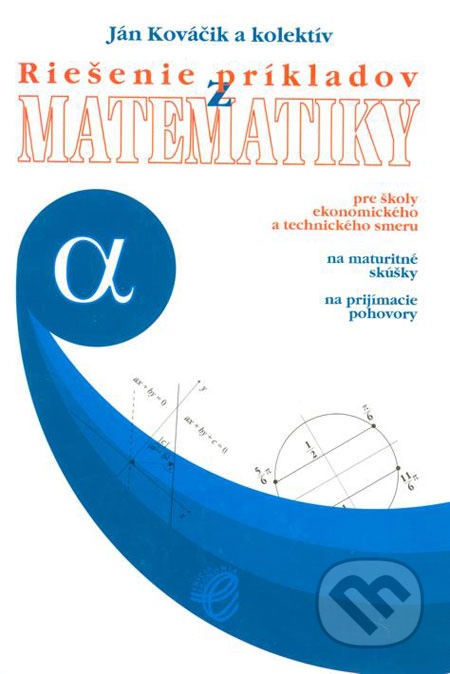 Riešenie príkladov z matematiky pre školy ekonomického a technického smeru na maturitné skúšky a na prijímacie pohovory