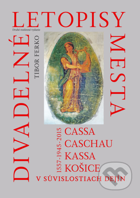 Divadelné letopisy mesta Cassa, Caschau, Kassa, Košice : V súvislostiach dejín 1557-1945-2015