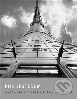 Pod Ještědem : současná výtvarná scéna Liberecka  = Under Ještěd : the Current Artistic Scene of the Liberec Region = Under dem Jeschken : die Zeitgenössische Kunstszene um Liberec